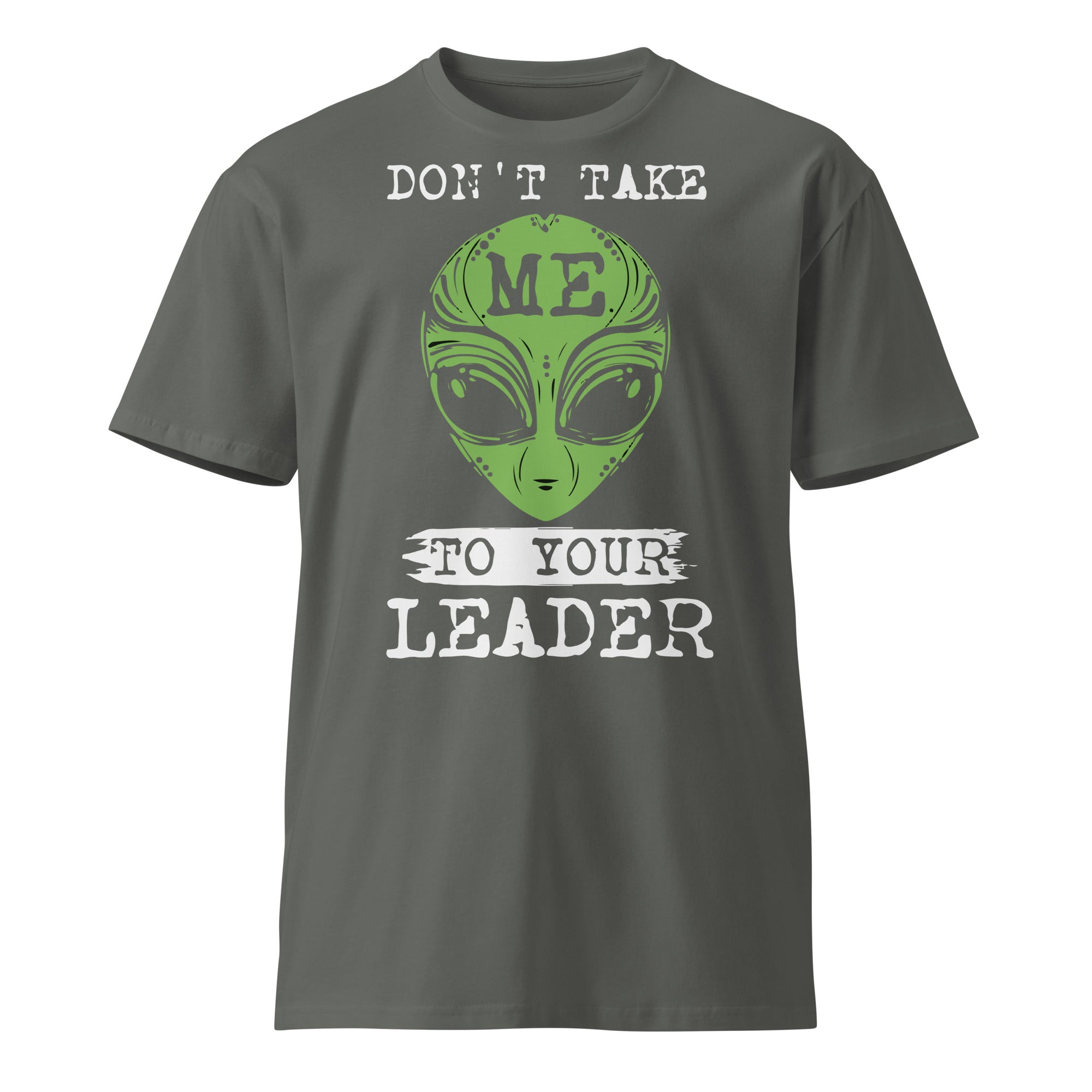 Don't Take Me To Your Leader premium t-shirt